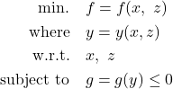 \[\begin{aligned} \text{min.} & \quad f = f(x,\ z) \\\ \text{where} & \quad y = y(x, z) \\\ \text{w.r.t.} & \quad x, \ z \\\ \text{subject to} & \quad g=g(y)\leq0 \end{aligned}\]